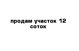 продам участок 12 соток